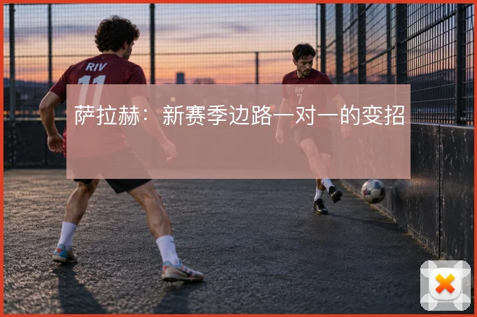 萨拉赫：新赛季边路一对一的变招