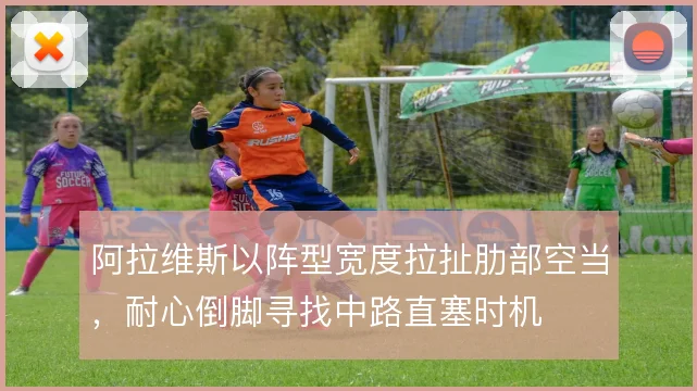 阿拉维斯以阵型宽度拉扯肋部空当,耐心倒脚寻找中路直塞时机