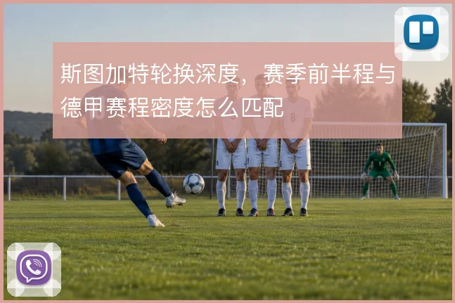 斯图加特轮换深度，赛季前半程与德甲赛程密度怎么匹配