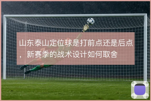 山东泰山定位球是打前点还是后点，新赛季的战术设计如何取舍