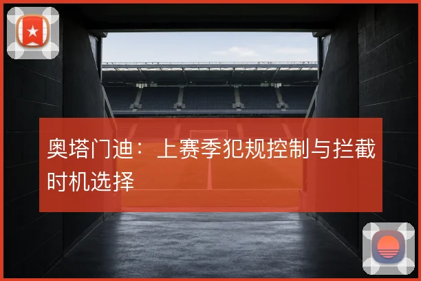 奥塔门迪：上赛季犯规控制与拦截时机选择