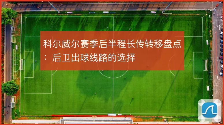 科尔威尔赛季后半程长传转移盘点：后卫出球线路的选择