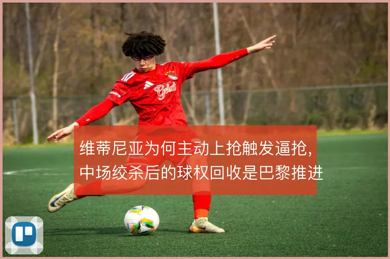 维蒂尼亚为何主动上抢触发逼抢,中场绞杀后的球权回收是巴黎推进起点