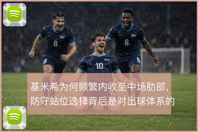 基米希为何频繁内收至中场肋部，防守站位选择背后是对出球体系的取舍