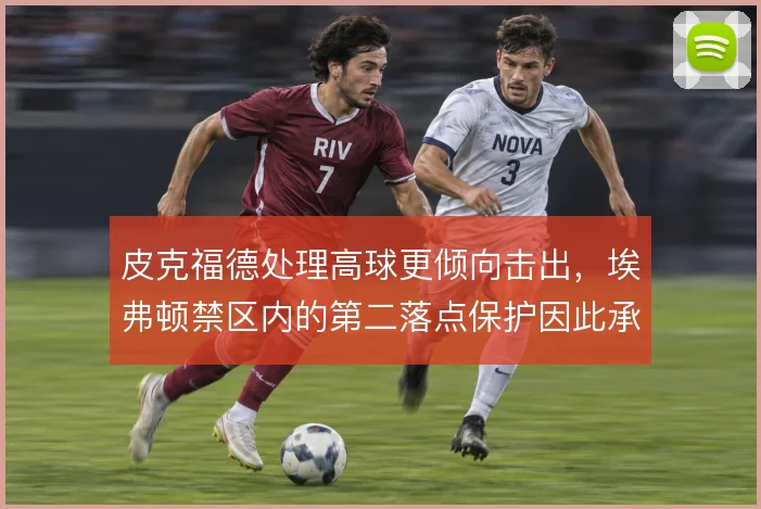 皮克福德处理高球更倾向击出，埃弗顿禁区内的第二落点保护因此承压