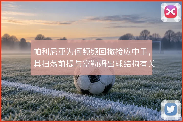 帕利尼亚为何频频回撤接应中卫，其扫荡前提与富勒姆出球结构有关