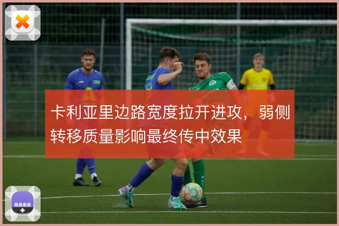 卡利亚里边路宽度拉开进攻，弱侧转移质量影响最终传中效果