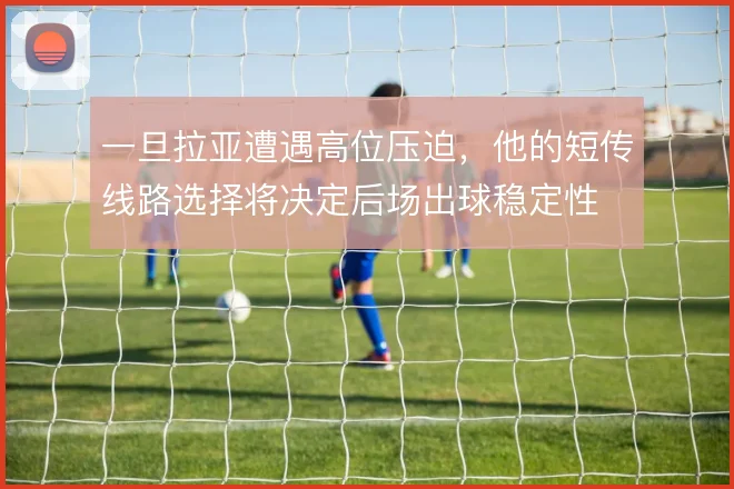 一旦拉亚遭遇高位压迫，他的短传线路选择将决定后场出球稳定性
