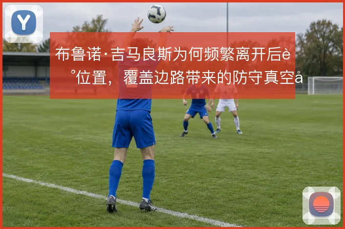 布鲁诺·吉马良斯为何频繁离开后腰位置,覆盖边路带来的防守真空值得观察