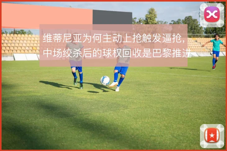 维蒂尼亚为何主动上抢触发逼抢,中场绞杀后的球权回收是巴黎推进起点