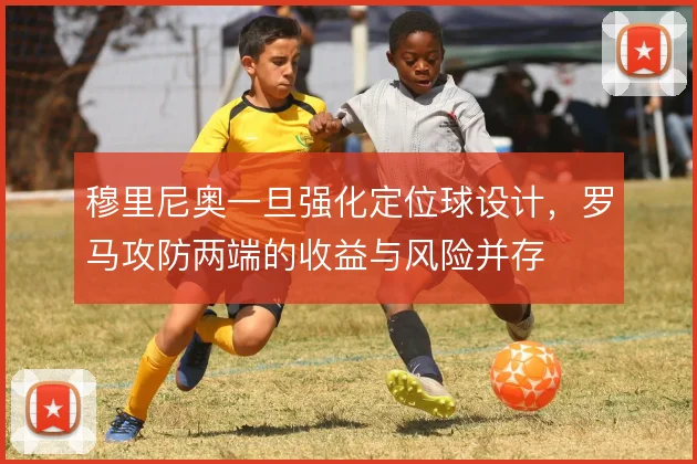 穆里尼奥一旦强化定位球设计，罗马攻防两端的收益与风险并存