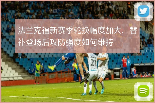 法兰克福新赛季轮换幅度加大,替补登场后攻防强度如何维持