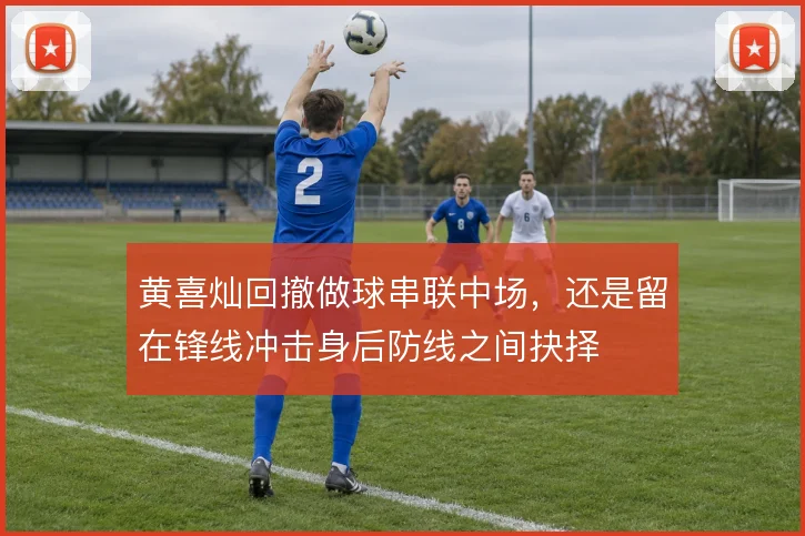黄喜灿回撤做球串联中场,还是留在锋线冲击身后防线之间抉择