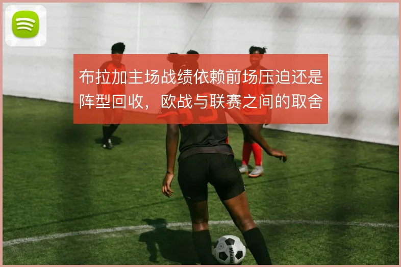 布拉加主场战绩依赖前场压迫还是阵型回收，欧战与联赛之间的取舍