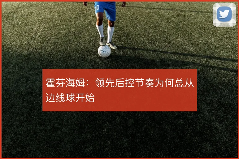霍芬海姆:领先后控节奏为何总从边线球开始