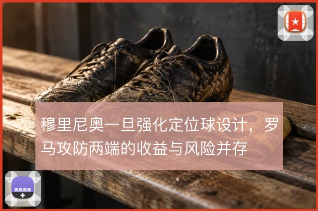 穆里尼奥一旦强化定位球设计，罗马攻防两端的收益与风险并存
