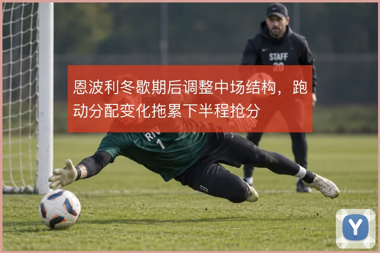 恩波利冬歇期后调整中场结构，跑动分配变化拖累下半程抢分