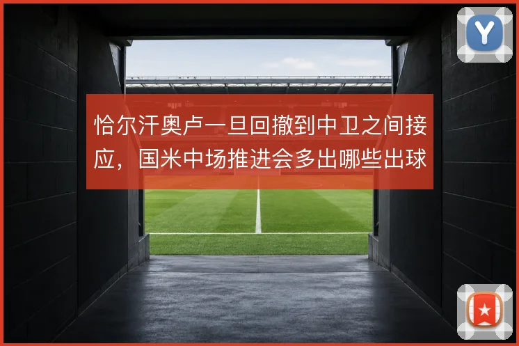 恰尔汗奥卢一旦回撤到中卫之间接应，国米中场推进会多出哪些出球线路