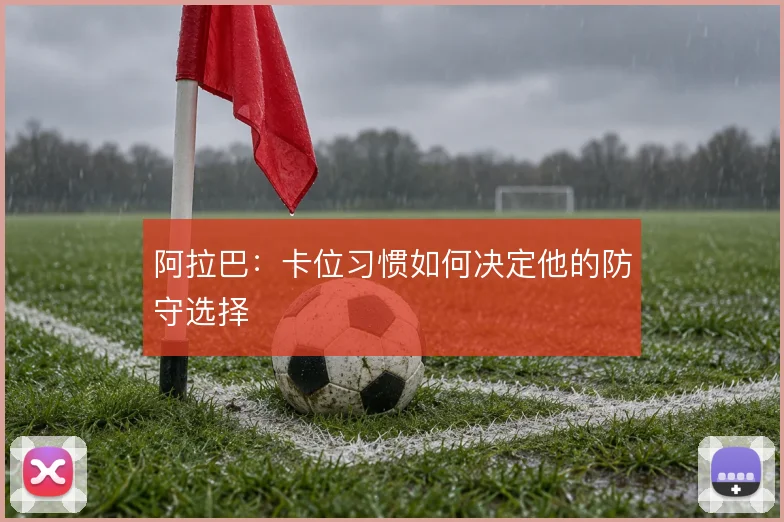 阿拉巴：卡位习惯如何决定他的防守选择