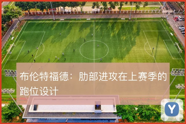 布伦特福德：肋部进攻在上赛季的跑位设计