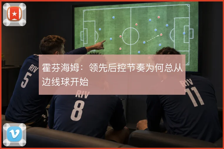 霍芬海姆：领先后控节奏为何总从边线球开始