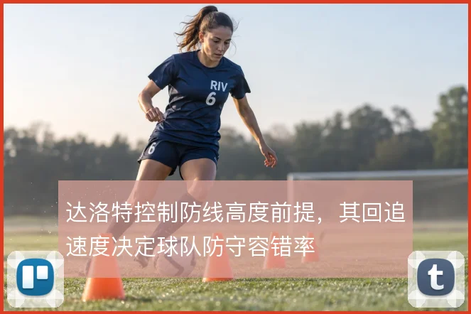 达洛特控制防线高度前提,其回追速度决定球队防守容错率