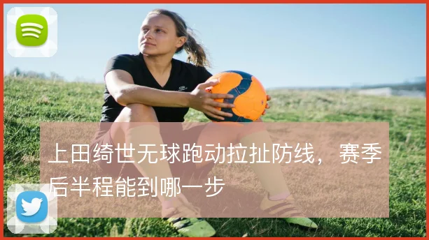 上田绮世无球跑动拉扯防线,赛季后半程能到哪一步