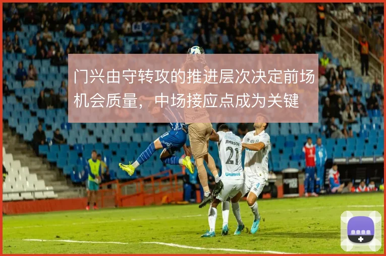 门兴由守转攻的推进层次决定前场机会质量,中场接应点成为关键