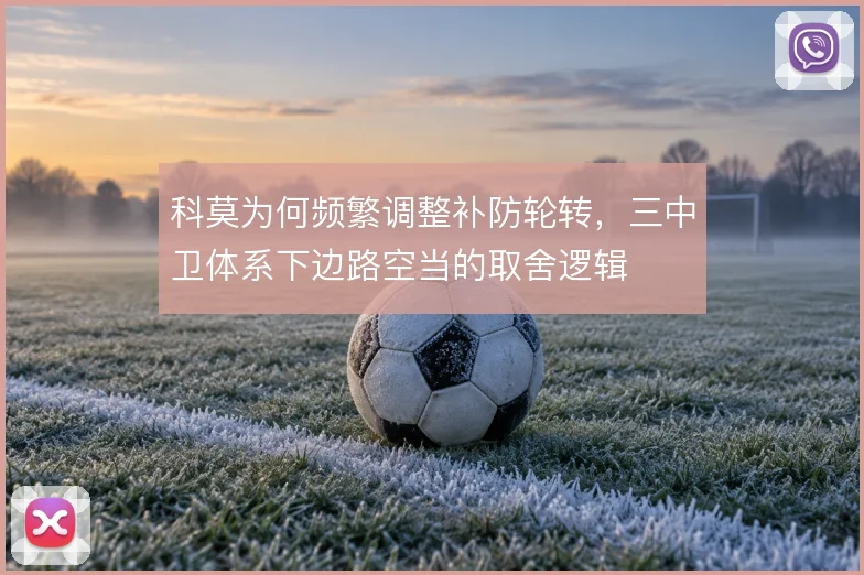 科莫为何频繁调整补防轮转,三中卫体系下边路空当的取舍逻辑