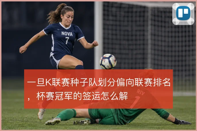 一旦K联赛种子队划分偏向联赛排名，杯赛冠军的签运怎么解