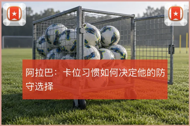 阿拉巴：卡位习惯如何决定他的防守选择