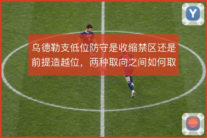 乌德勒支低位防守是收缩禁区还是前提造越位,两种取向之间如何取舍