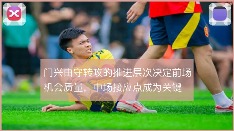 门兴由守转攻的推进层次决定前场机会质量，中场接应点成为关键