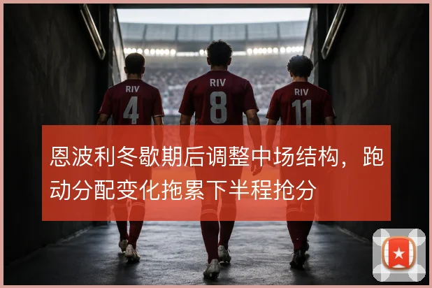恩波利冬歇期后调整中场结构，跑动分配变化拖累下半程抢分