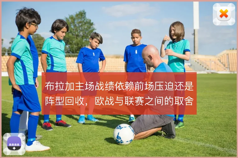 布拉加主场战绩依赖前场压迫还是阵型回收，欧战与联赛之间的取舍