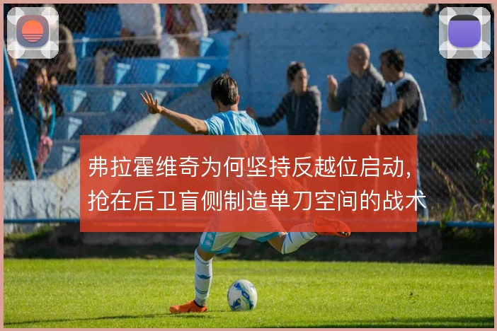 弗拉霍维奇为何坚持反越位启动，抢在后卫盲侧制造单刀空间的战术动机