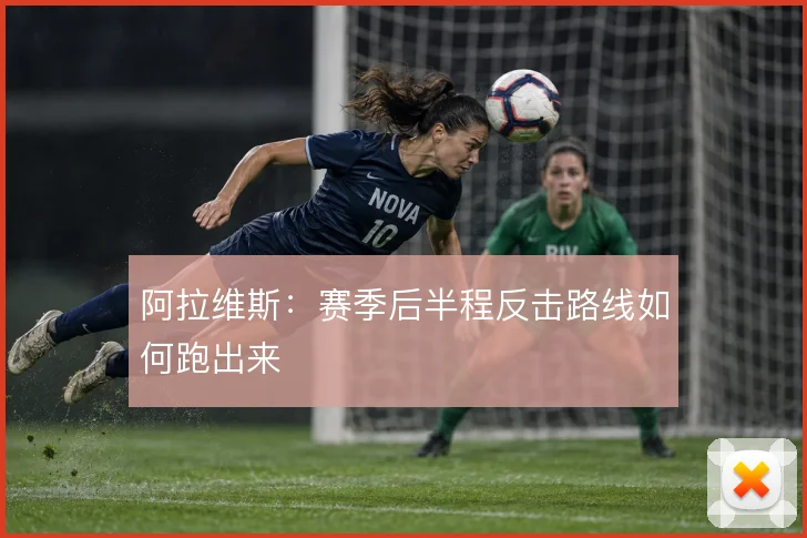 阿拉维斯：赛季后半程反击路线如何跑出来