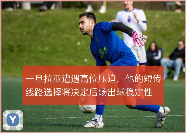 一旦拉亚遭遇高位压迫，他的短传线路选择将决定后场出球稳定性