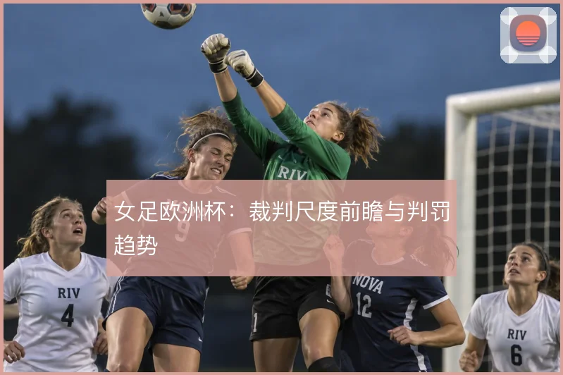 女足欧洲杯：裁判尺度前瞻与判罚趋势