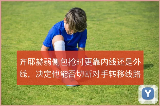 齐耶赫弱侧包抢时更靠内线还是外线,决定他能否切断对手转移线路