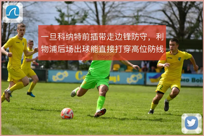 一旦科纳特前插带走边锋防守,利物浦后场出球能直接打穿高位防线