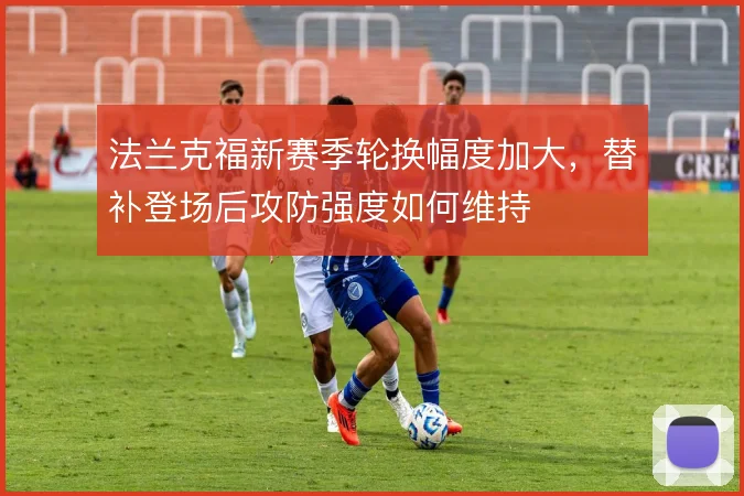 法兰克福新赛季轮换幅度加大,替补登场后攻防强度如何维持